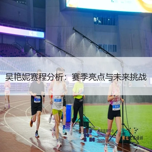 吴艳妮赛程分析:赛季亮点与未来挑战
