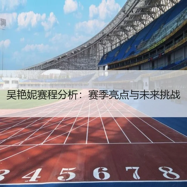吴艳妮赛程分析：赛季亮点与未来挑战